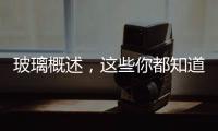 玻璃概述，這些你都知道嗎？,行業資訊