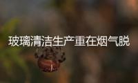 玻璃清潔生產重在煙氣脫硫,行業資訊