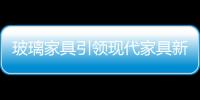 玻璃家具引領(lǐng)現(xiàn)代家具新潮流