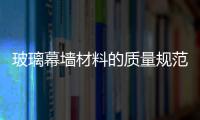 玻璃幕墻材料的質量規范  各種類玻璃幕墻安裝工藝,行業資訊