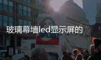 玻璃幕墻led顯示屏的優點都有哪些  led玻璃顯示屏是透明的嗎,行業資訊