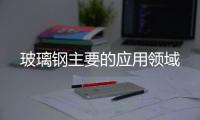 玻璃鋼主要的應用領域