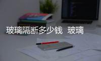 玻璃隔斷多少錢  玻璃隔斷有什么特點,行業資訊