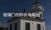 玻璃門的種類有哪些  淋浴房門建議選擇什么材質,行業資訊