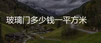 玻璃門多少錢一平方米  隔音玻璃多少錢一平方,行業資訊