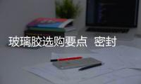 玻璃膠選購(gòu)要點(diǎn)  密封膠鑒別方法,行業(yè)資訊