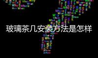 玻璃茶幾安裝方法是怎樣的  烤漆玻璃上怎么安裝發光字,行業資訊