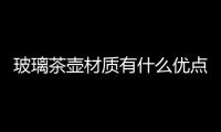 玻璃茶壺材質有什么優點  玻璃茶壺內部茶垢怎么清,行業資訊