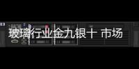 玻璃行業金九銀十 市場逐漸回暖