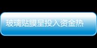 玻璃貼膜呈投入資金熱 選投入資金品牌需謹慎,行業(yè)資訊