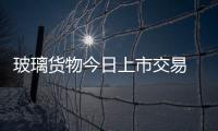 玻璃貨物今日上市交易 寧波投入資金者謹慎看待,行業(yè)資訊