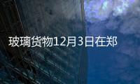 玻璃貨物12月3日在鄭商所上市,行業(yè)資訊