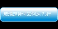 玻璃走勢(shì)何去何從？,行業(yè)資訊