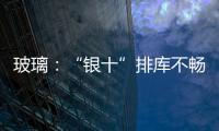 玻璃：“銀十”排庫不暢 期現價格承壓,行業資訊