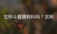 玄林斗直播有料嗎？玄林斗直播怎么樣？玄林斗直播二維碼