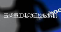 玉柴重工電動遙控破拆機器人及抓手鋸新產品成功下線