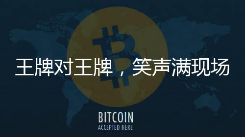 王牌對王牌，笑聲滿現場，感動在心間