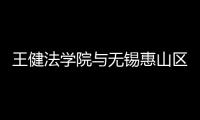 王健法學院與無錫惠山區人民法院共建“法學教學科研實習基地”