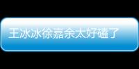 王冰冰徐嘉余太好磕了 兩人什么關系？互動糖分超標