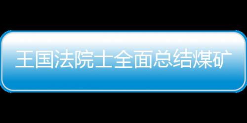 王國法院士全面總結煤礦智能化最新技術進展