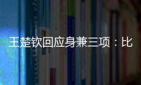 王楚欽回應身兼三項：比賽時間很友好 有恢復空間！