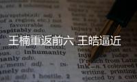 王楠重返前六 王皓逼近波爾