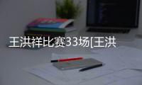 王洪祥比賽33場[王洪祥33場比賽]