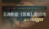 王源新歌《答案》歌詞完整版 《答案》歌詞表達了什么