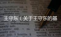 王守東（關于王守東的基本情況說明介紹）