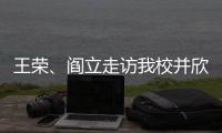 王榮、閻立走訪我校并欣然受聘校董會正、副董事長