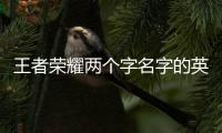 王者榮耀兩個字名字的英雄（王者榮耀兩個字名字）