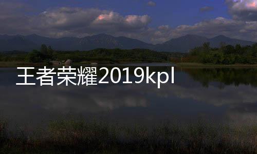 王者榮耀2019kpl春季賽最新積分榜 EDGM引領(lǐng)東部