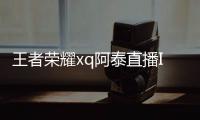 王者榮耀xq阿泰直播ID是多少   多少歲個(gè)人資料介紹