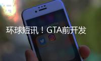 環球短訊！GTA前開發者稱受到R星版權警告 防《GTA6》消息泄露？