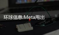 環球信息:Meta甩出10大硬核技術 揭秘扎克伯格元宇宙野心