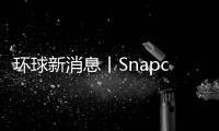 環球新消息丨Snapchat for Web發布 將該應用的核心功能帶到桌面上