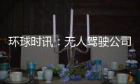 環(huán)球時訊：無人駕駛公司Aurora遇困難 愿意被蘋果或微軟收購