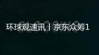 環球觀速訊丨京東眾籌10月10日起將暫停運營