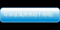 環保玻璃房照明不用電(圖),行業資訊