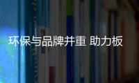 環保與品牌并重 助力板材企業登上發展高峰