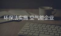 環保法實施 空氣能企業應加強工藝嚴格律己