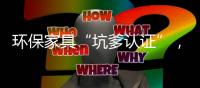 環保家具“坑爹認證”，質量保證如何信?