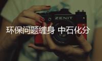 環保問題纏身 中石化分公司再遭掛牌督辦