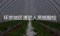 環京地區通勤人員核酸檢測最新政策