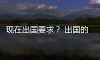 現(xiàn)在出國(guó)要求？ 出國(guó)的條件和要求