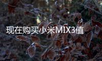 現在購買小米MIX3值得購買嗎？ 小米mix3多少錢