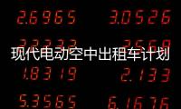 現代電動空中出租車計劃2028年投入市場