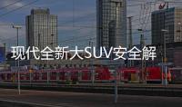 現代全新大SUV安全解析 乘員保護充分