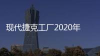 現代捷克工廠2020年產量下降 2021年將反彈