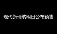 現代新瑞納明日公布預售價 預計6萬元起售